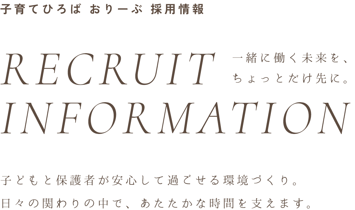 子育てひろば おりーぶ 採用情報 RECRUIT INFORMATION 一緒に働く未来を、ちょっとだけ先に。 子どもと保護者が安心して過ごせる環境づくり。日々の関わりの中で、あたたかな時間を支えます。