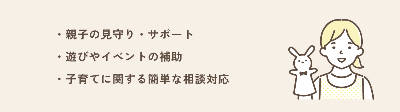 ”・親子の見守り・サポート・遊びやイベントの補助・子育てに関する簡単な相談対応”