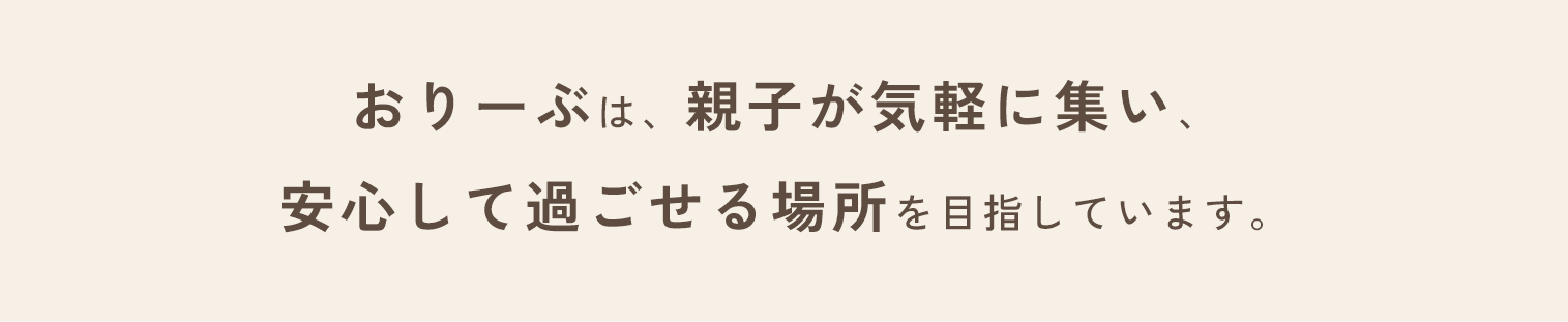 おりーぶは、親子が気軽に集い、
安心して過ごせる場所を目指しています。